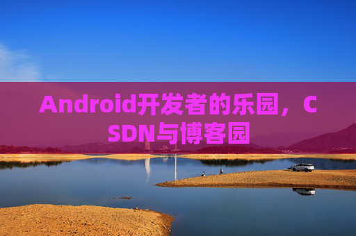 Android开发者的乐园，CSDN与博客园