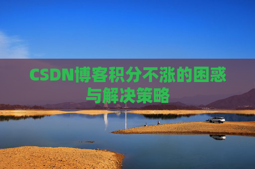 CSDN博客积分不涨的困惑与解决策略