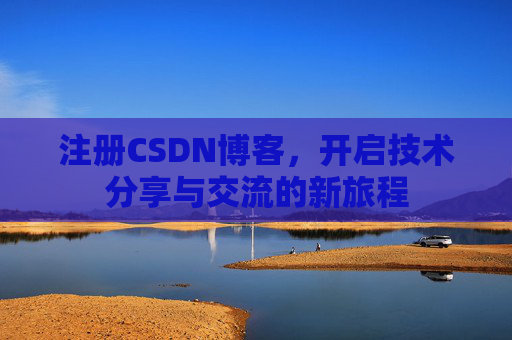注册CSDN博客，开启技术分享与交流的新旅程